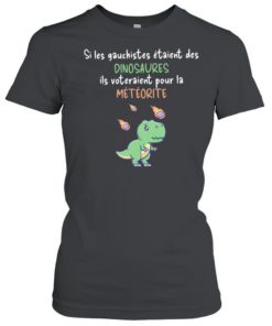 Si les gauchistes etaient des Dinosaures ils voteraient pour la meteorite Classic Women's T-shirt