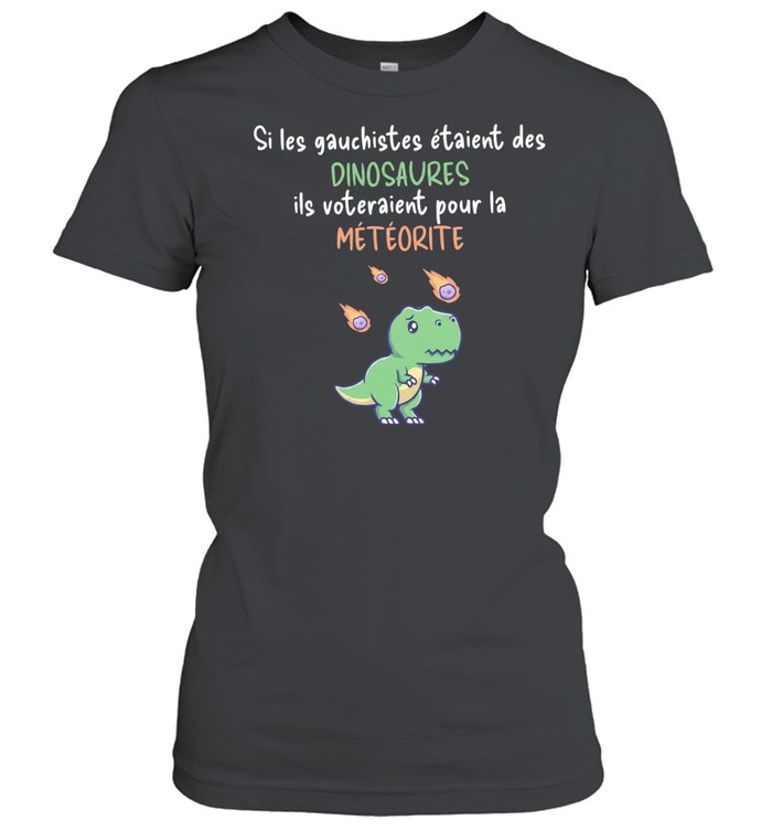 Si les gauchistes etaient des Dinosaures ils voteraient pour la meteorite Classic Women's T-shirt