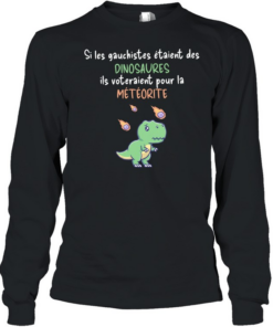 Si les gauchistes etaient des Dinosaures ils voteraient pour la meteorite Long Sleeved T-shirt