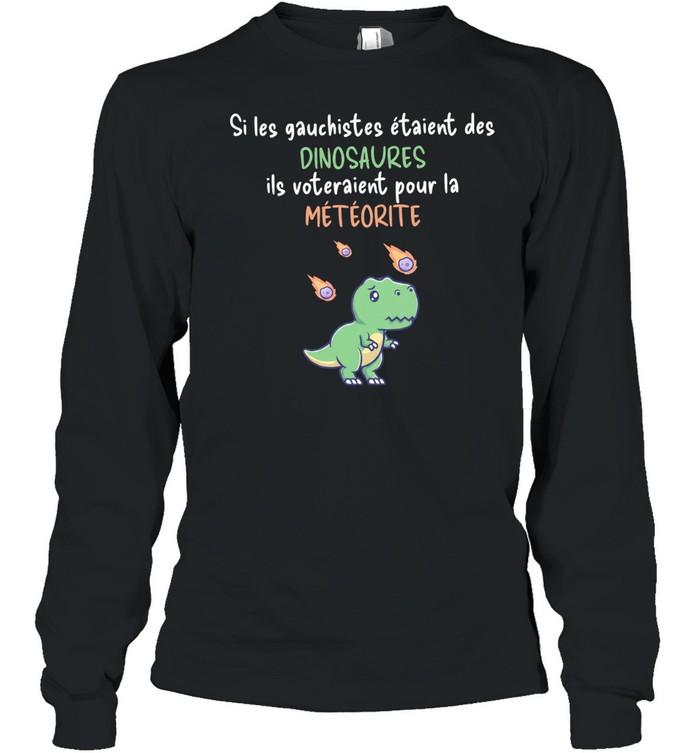 Si les gauchistes etaient des Dinosaures ils voteraient pour la meteorite Long Sleeved T-shirt
