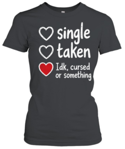 Single Taken Idk Cursed or Something Classic Women's T-shirt