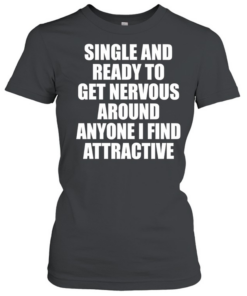 Single and ready to get nervous around anyone I find attractive humor  Classic Women's T-shirt