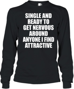 Single and ready to get nervous around anyone I find attractive humor  Long Sleeved T-shirt