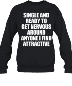 Single and ready to get nervous around anyone I find attractive humor  Unisex Sweatshirt