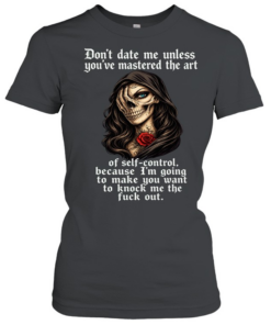 Skull Don’t Date Me Unless You’ve Mastered The Art Of Self-Control, Because I’m Going To Make You Want To Knock Me The Fuck Out  Classic Women's T-shirt