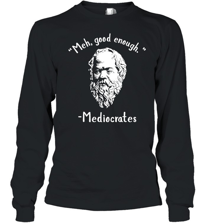 Socrates meh good enoygh mediocrates Long Sleeved T-shirt