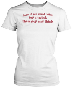 Some of you would rather top a wink than stop and think  Classic Women's T-shirt