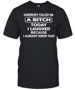Somebody called me a bitch today I laughed because I already knew that humor T- Classic Men's T-shirt