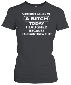 Somebody called me a bitch today I laughed because I already knew that humor T- Classic Women's T-shirt