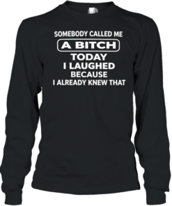 Somebody called me a bitch today I laughed because I already knew that humor T- Long Sleeved T-shirt