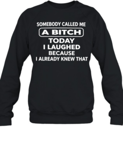 Somebody called me a bitch today I laughed because I already knew that humor T- Unisex Sweatshirt