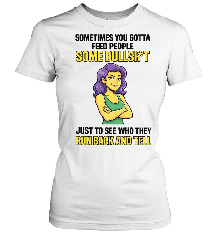 Sometimes You Gotta Feed People Some Bullshit Tee Classic Women's T-shirt