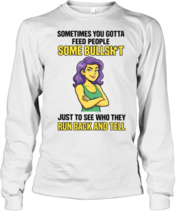 Sometimes You Gotta Feed People Some Bullshit Tee Long Sleeved T-shirt
