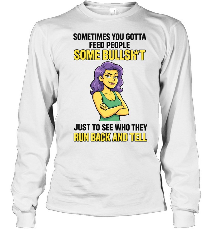 Sometimes You Gotta Feed People Some Bullshit Tee Long Sleeved T-shirt