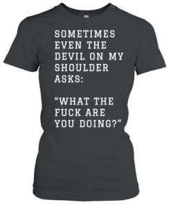 Sometimes even the devil on my shoulder asks what the fuck are you doing  Classic Women's T-shirt