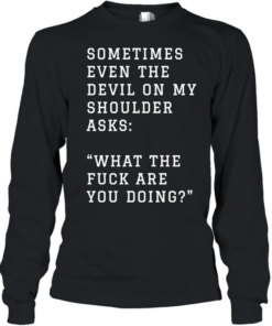 Sometimes even the devil on my shoulder asks what the fuck are you doing  Long Sleeved T-shirt