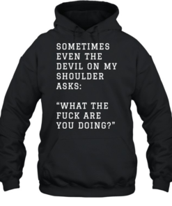 Sometimes even the devil on my shoulder asks what the fuck are you doing  Unisex Hoodie