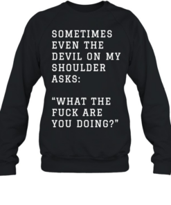 Sometimes even the devil on my shoulder asks what the fuck are you doing  Unisex Sweatshirt