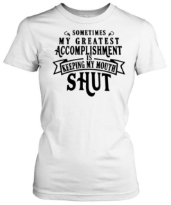 Sometimes my greatest accomplishment is keeping my mouth shut  Classic Women's T-shirt
