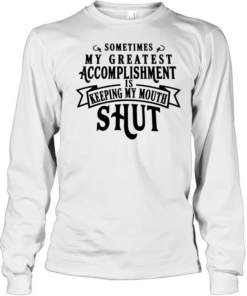 Sometimes my greatest accomplishment is keeping my mouth shut  Long Sleeved T-shirt