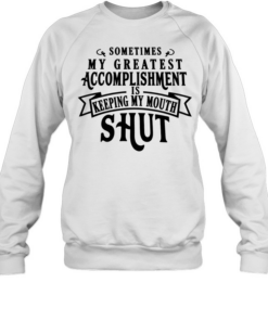 Sometimes my greatest accomplishment is keeping my mouth shut  Unisex Sweatshirt