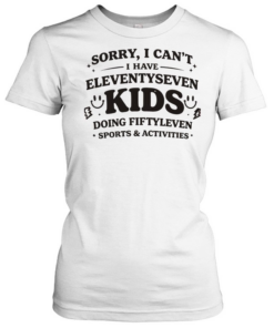 Sorry I can’t I have eleventyseven kids doing fiftyleven sports activities  Classic Women's T-shirt
