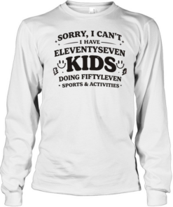 Sorry I can’t I have eleventyseven kids doing fiftyleven sports activities  Long Sleeved T-shirt