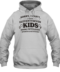 Sorry I can’t I have eleventyseven kids doing fiftyleven sports activities  Unisex Hoodie