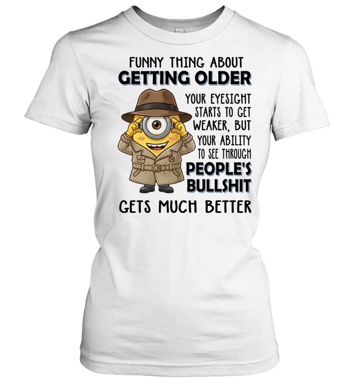 Spy Minion funny thing about getting older your eyesight starts to get weaker but your ability to see through Classic Women's T-shirt