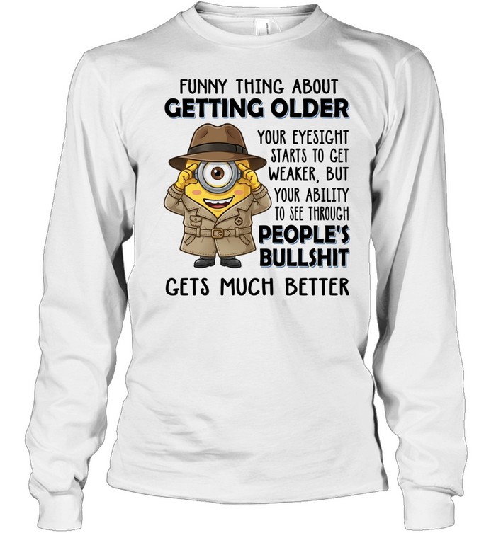 Spy Minion funny thing about getting older your eyesight starts to get weaker but your ability to see through Long Sleeved T-shirt