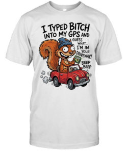 Squirrel I typed bitch into my gps and guess what I’m in your driveway  Classic Men's T-shirt