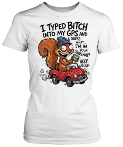 Squirrel I typed bitch into my gps and guess what I’m in your driveway  Classic Women's T-shirt