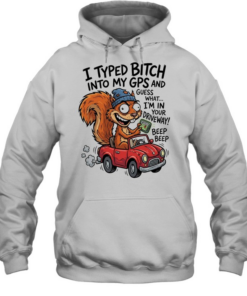 Squirrel I typed bitch into my gps and guess what I’m in your driveway  Unisex Hoodie