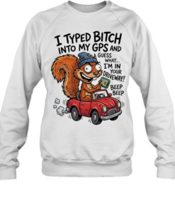 Squirrel I typed bitch into my gps and guess what I’m in your driveway  Unisex Sweatshirt