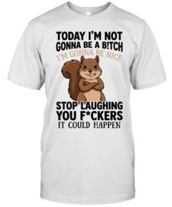 Squirrel I’m not gonna be a bitch I’m gonna be nice stop laughing you fuckers  Classic Men's T-shirt