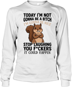 Squirrel I’m not gonna be a bitch I’m gonna be nice stop laughing you fuckers  Long Sleeved T-shirt