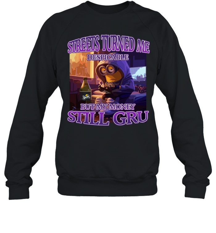 Streets Turned Me Despicable But My Money Still Gru Unisex Sweatshirt