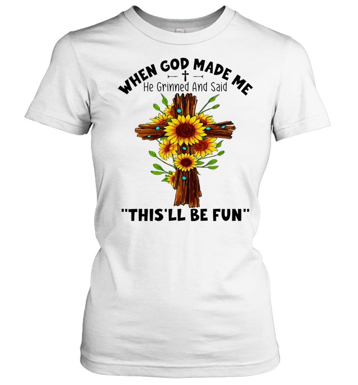 Sunflowers when god made me he grinned and said this’ll be fun Classic Women's T-shirt