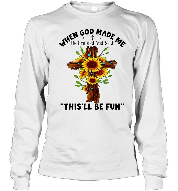 Sunflowers when god made me he grinned and said this’ll be fun Long Sleeved T-shirt