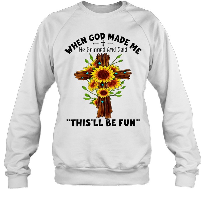 Sunflowers when god made me he grinned and said this’ll be fun Unisex Sweatshirt
