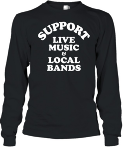 Support live music and local bands  Long Sleeved T-shirt