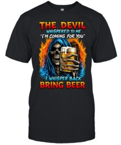THE DEVIL WHISPERED TO ME I'M COMING FOR YOU I WHISPER BACK BRING BEER  Classic Men's T-shirt