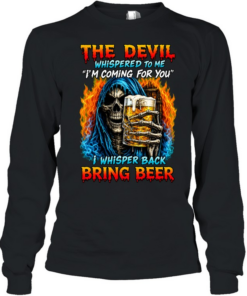 THE DEVIL WHISPERED TO ME I'M COMING FOR YOU I WHISPER BACK BRING BEER  Long Sleeved T-shirt