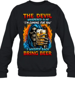 THE DEVIL WHISPERED TO ME I'M COMING FOR YOU I WHISPER BACK BRING BEER  Unisex Sweatshirt