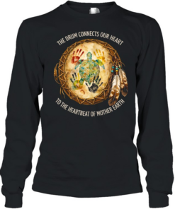 THE DRUM CONNECTS OUR HEART TO THE HEARTBEAT OF MOTHER EARTH Tee Long Sleeved T-shirt