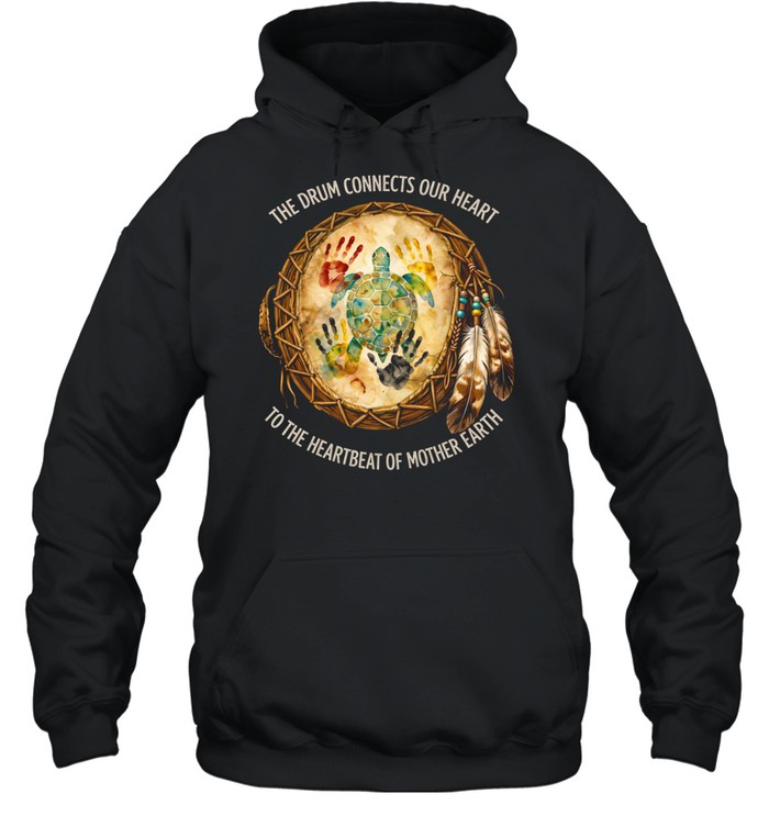 THE DRUM CONNECTS OUR HEART TO THE HEARTBEAT OF MOTHER EARTH Tee Unisex Hoodie