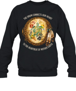 THE DRUM CONNECTS OUR HEART TO THE HEARTBEAT OF MOTHER EARTH Tee Unisex Sweatshirt