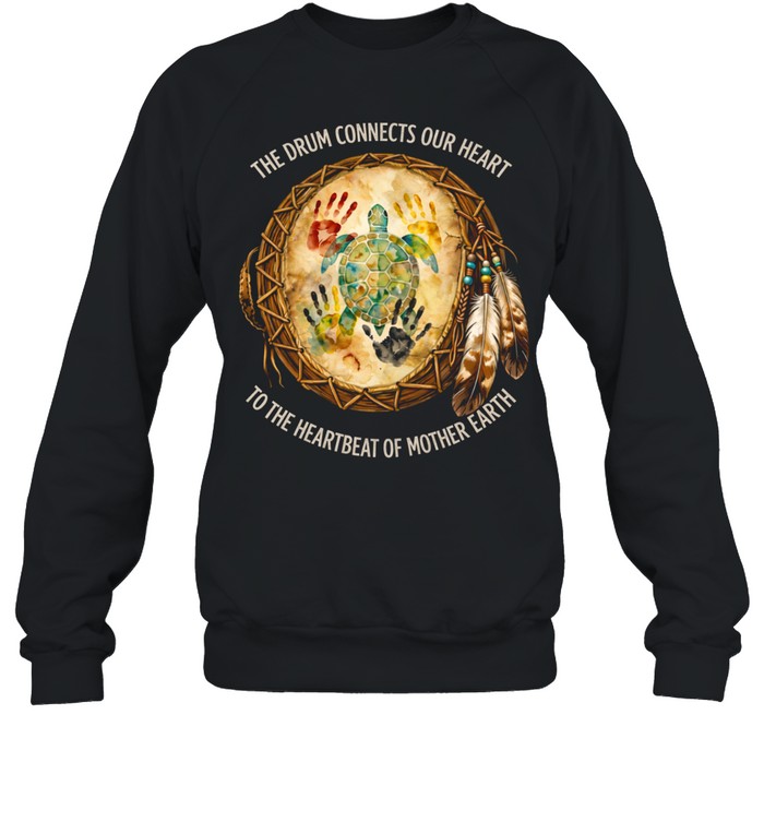 THE DRUM CONNECTS OUR HEART TO THE HEARTBEAT OF MOTHER EARTH Tee Unisex Sweatshirt