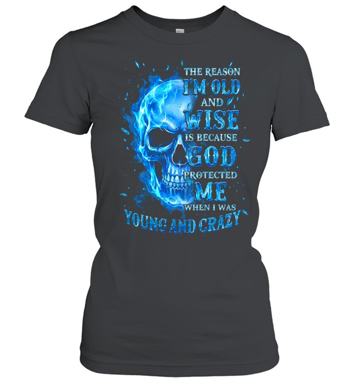 THE REASON I'M OLD AND WISE IS BECAUSE GOD PROTECTED ME WHEN I WAS YOUNG AND CRAZY Classic Women's T-shirt