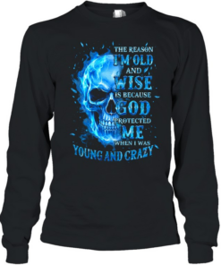 THE REASON I'M OLD AND WISE IS BECAUSE GOD PROTECTED ME WHEN I WAS YOUNG AND CRAZY Long Sleeved T-shirt